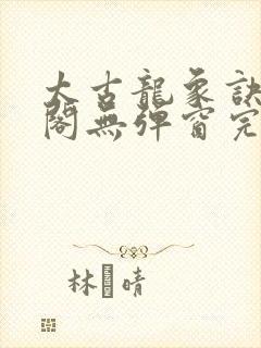 太古龙象诀笔趣阁无弹窗完整版