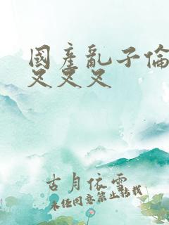 国产乱子伦农村叉叉叉