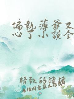 偏执薄爷又来偷心了小说全文免费阅读