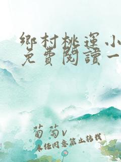 乡村桃运小神医免费阅读一