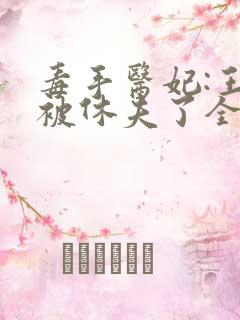 毒手医妃:王爷被休夫了全文免费阅读