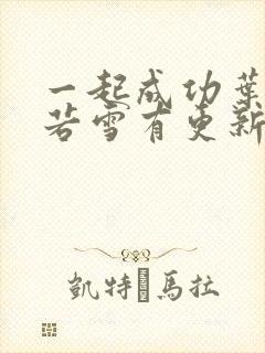一起成功叶凡唐若雪有更新
