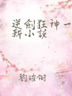 逆剑狂神一剑清新小说