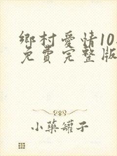 乡村爱情10部免费完整版观看电视剧在线