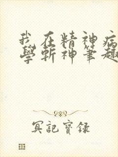 我在精神病院里学斩神笔趣阁无弹窗