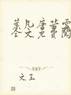 叶凡唐若雪小说全文免费阅读最新章节笔趣阁