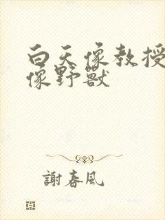 白天像教授晚上像野兽