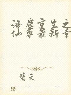 洛尘重生之都市仙尊最新章节列表