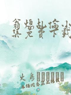 翁熄乩伦小说合集免费下载TXT