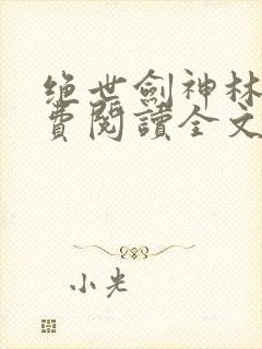 绝世剑神林辰免费阅读全文无弹窗