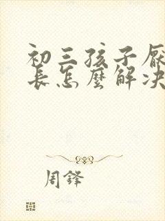 初三孩子厌学家长怎么解决