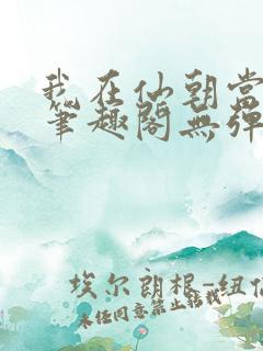 我在仙朝当天官笔趣阁无弹窗最新章