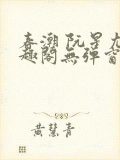春潮 阮星尤笔趣阁无弹窗