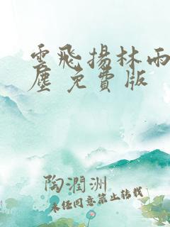 云飞扬林雨初云尘 免费版