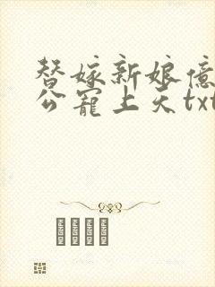 替嫁新娘亿万老公宠上天txt