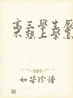 高三学生厌学 不想上学怎么办