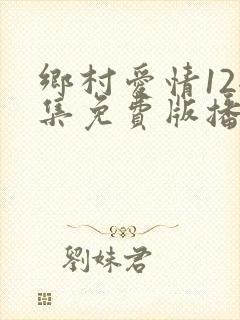 乡村爱情12全集免费版播放