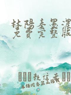 林阳秦墨浓小说免费完整版txt