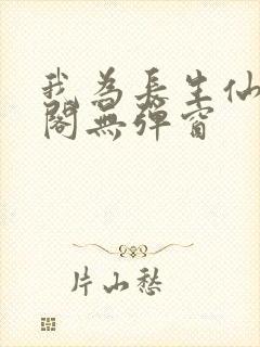 我为长生仙笔趣阁无弹窗