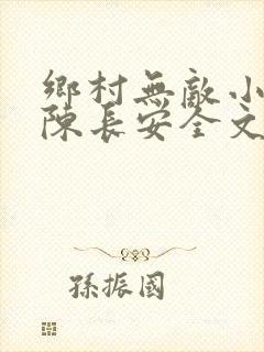 乡村无敌小医仙陈长安全文免费阅读全文