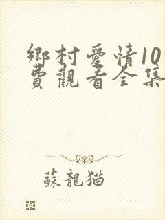 乡村爱情10免费观看全集完整版