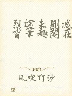 烈途未删减无弹窗笔趣阁在线阅读