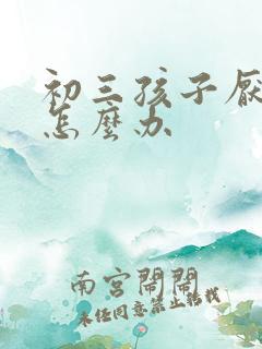 初三孩子厌学了怎么办