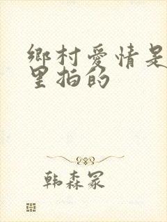 乡村爱情是在哪里拍的
