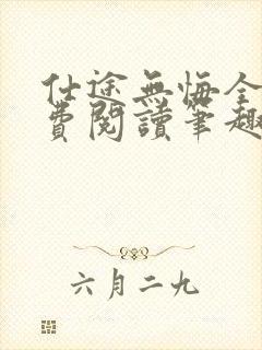 仕途无悔全文免费阅读笔趣阁无弹窗