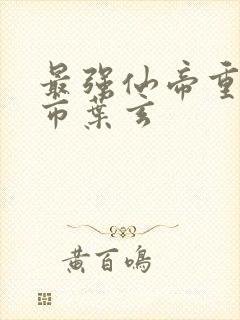 最强仙帝重生都市叶玄