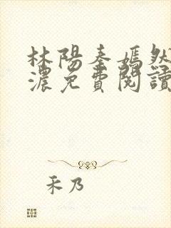 林阳秦嫣然秦墨浓免费阅读