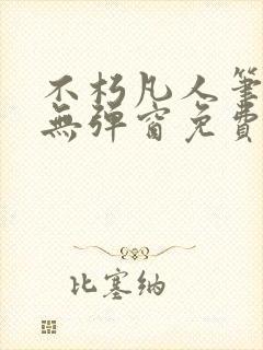 不朽凡人笔趣阁无弹窗免费阅读