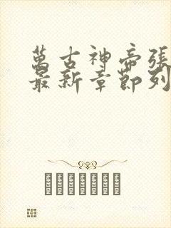 万古神帝张若尘最新章节列