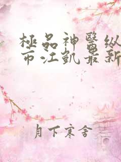 极品神医纵横都市江凯最新章节在线阅读