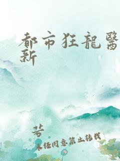 都市狂龙医仙最新