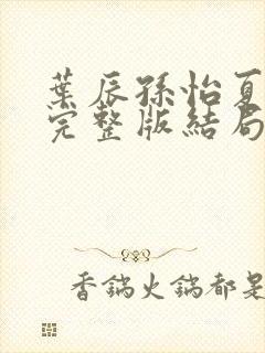 叶辰孙怡夏若雪完整版结局