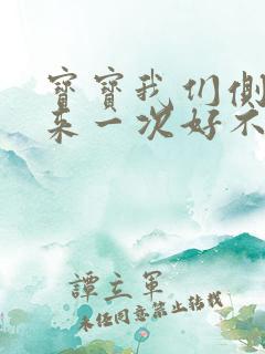 宝宝我们侧着再来一次好不好