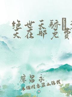 绝世天骄·叶凌天在哪免费下载