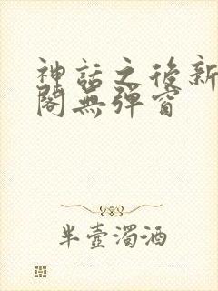 神话之后新笔趣阁无弹窗