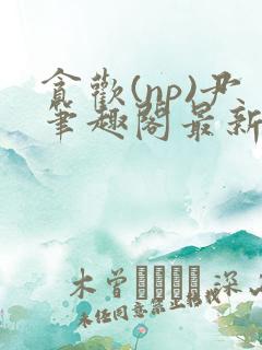 贪欢(np)尹笔趣阁最新章节内容