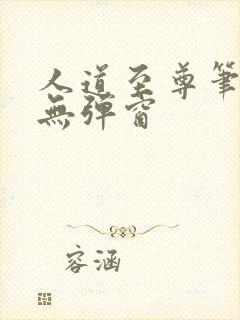 人道至尊笔趣阁无弹窗