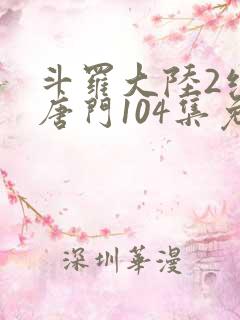 斗罗大陆2绝世唐门104集免费观看