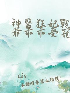 神医狂妃战神王爷乖乖受宠100完整版