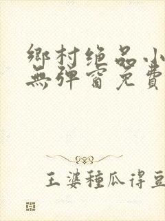 乡村绝品小神医无弹窗免费阅读