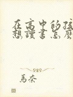 在高中的孩子不想读书怎么办