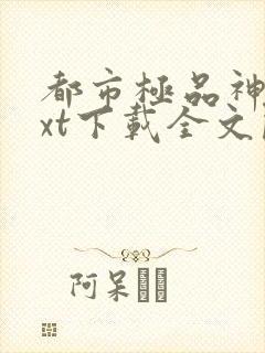 都市极品神医txt下载全文阅读