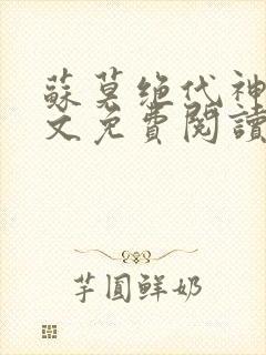 苏莫绝代神主全文免费阅读 最新章节无弹窗