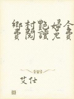 乡村艳妇全文免费阅读免费