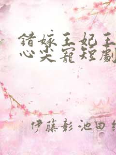 错嫁王妃王爷的心尖宠短剧免费观看