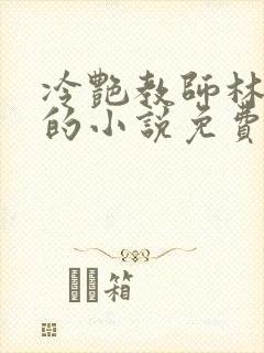 冷艳教师林清雅的小说免费阅读